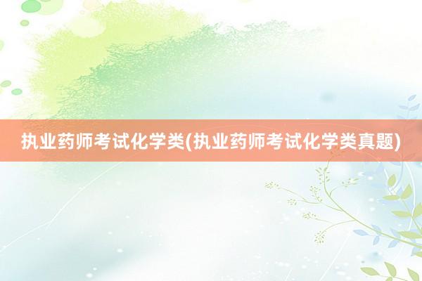 执业药师考试化学类(执业药师考试化学类真题)