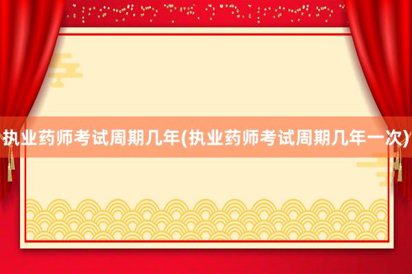 执业药师考试周期几年(执业药师考试周期几