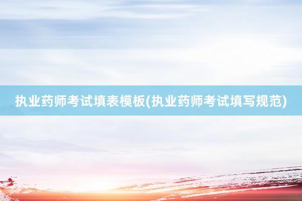 执业药师考试填表模板(执业药师考试填写规范)