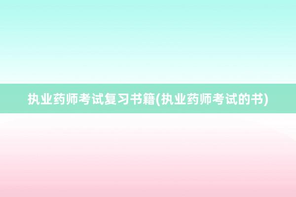 执业药师考试复习书籍(执业药师考试的书)