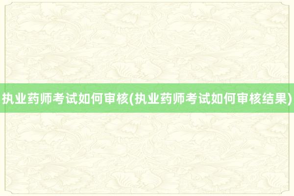执业药师考试如何审核(执业药师考试如何审