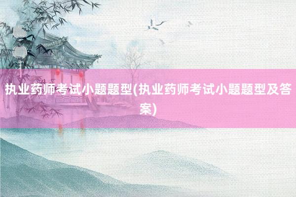 执业药师考试小题题型(执业药师考试小题题