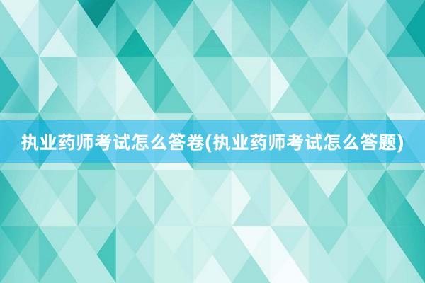 执业药师考试怎么答卷(执业药师考试怎么答题)