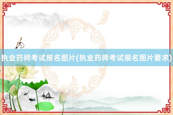 执业药师考试报名图片(执业药师考试报名图片要求)