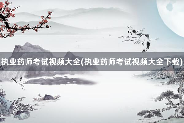 执业药师考试视频大全(执业药师考试视频大全下载)