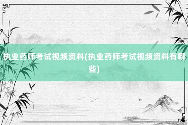 执业药师考试视频资料(执业药师考试视频资料有哪些)