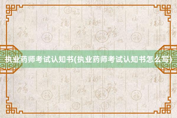 执业药师考试认知书(执业药师考试认知书怎么写)