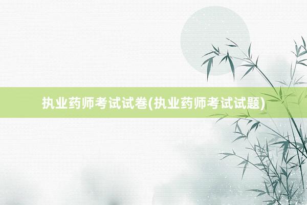 执业药师考试试巻(执业药师考试试题)