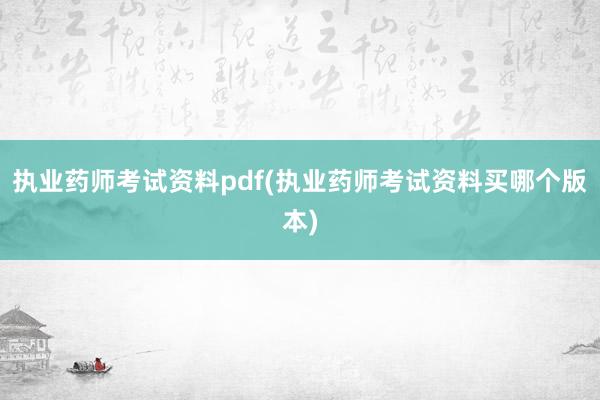 执业药师考试资料pdf(执业药师考试资料买哪个版本)