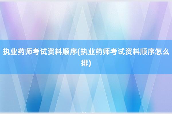执业药师考试资料顺序(执业药师考试资料顺序怎么排)