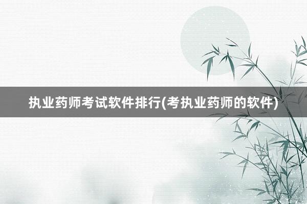 执业药师考试软件排行(考执业药师的软件)