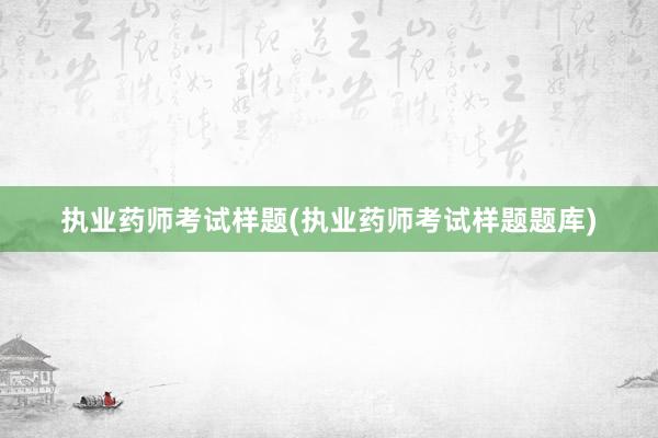 执业药师考试样题(执业药师考试样题题库)