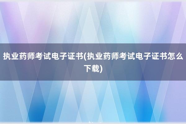 执业药师考试电子证书(执业药师考试电子证
