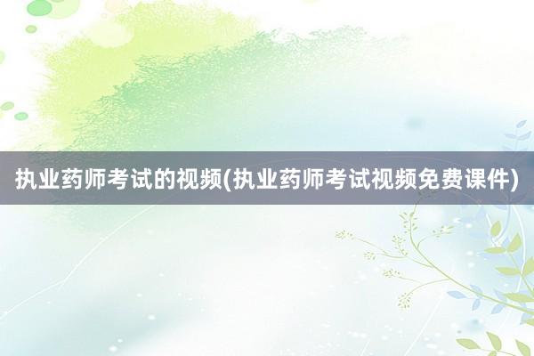 执业药师考试的视频(执业药师考试视频免费