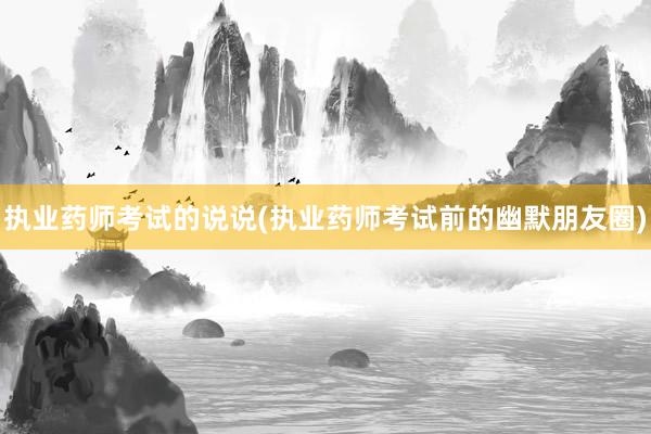 执业药师考试的说说(执业药师考试前的幽默