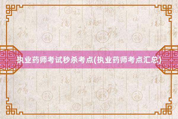 执业药师考试秒杀考点(执业药师考点汇总)