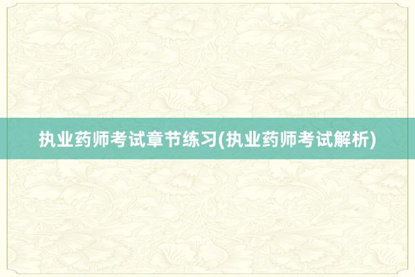 执业药师考试章节练习(执业药师考试解析)