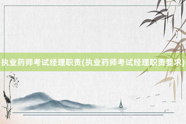 执业药师考试经理职责(执业药师考试经理职责要求)