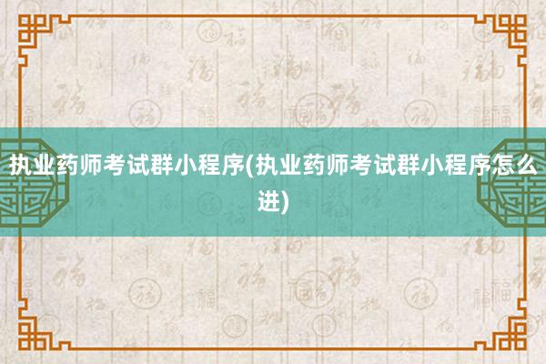 执业药师考试群小程序(执业药师考试群小程