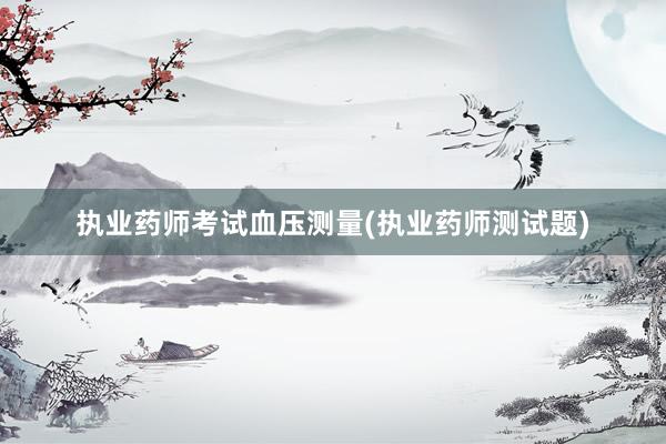 执业药师考试血压测量(执业药师测试题)