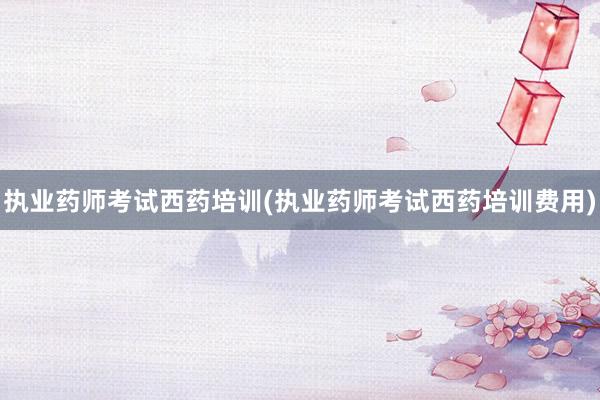 执业药师考试西药培训(执业药师考试西药培