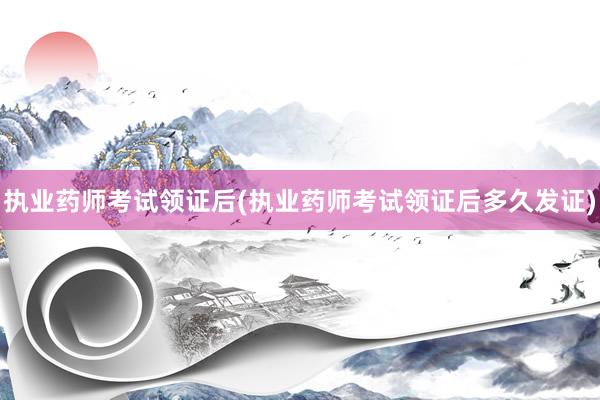 执业药师考试领证后(执业药师考试领证后多久发证)