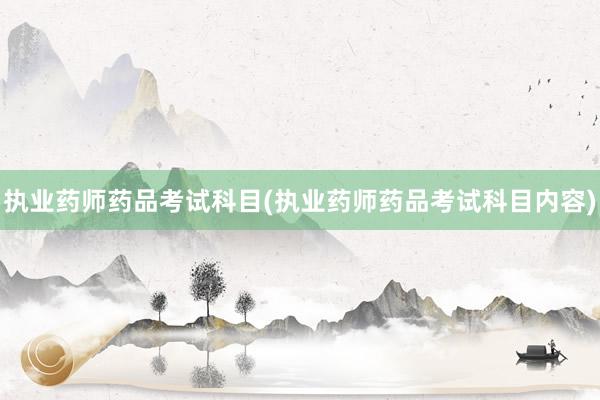 执业药师药品考试科目(执业药师药品考试科目内容)
