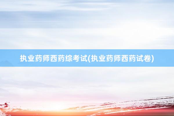 执业药师西药综考试(执业药师西药试卷)