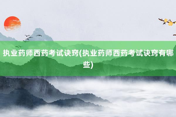 执业药师西药考试诀窍(执业药师西药考试诀窍有哪些)