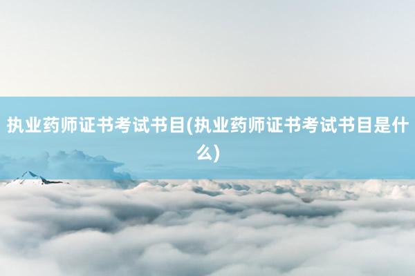 执业药师证书考试书目(执业药师证书考试书目是什么)