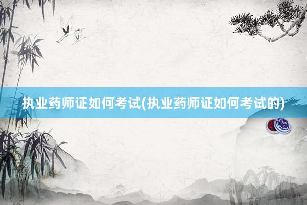 执业药师证如何考试(执业药师证如何考试的