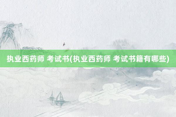 执业西药师 考试书(执业西药师 考试书籍有哪些)