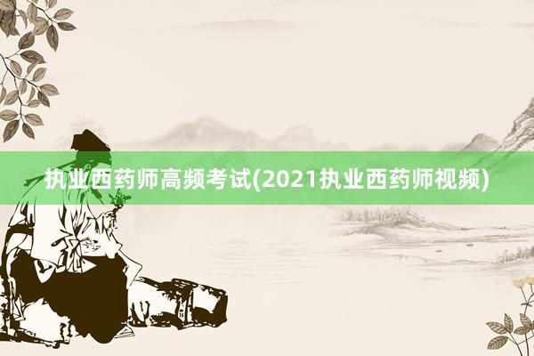 执业西药师高频考试(2021执业西药师视