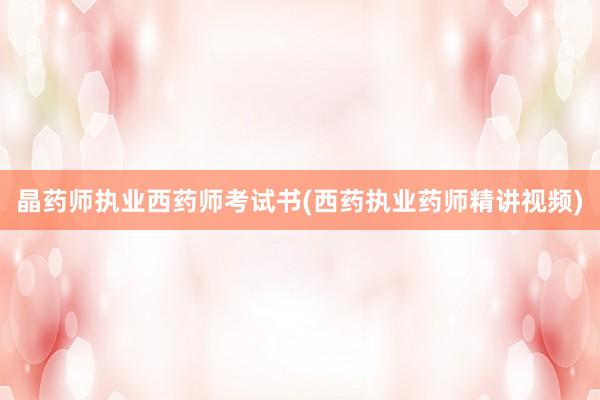 晶药师执业西药师考试书(西药执业药师精讲