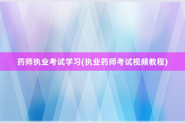 药师执业考试学习(执业药师考试视频教程)