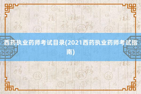 西药执业药师考试目录(2021西药执业药师考试指南)