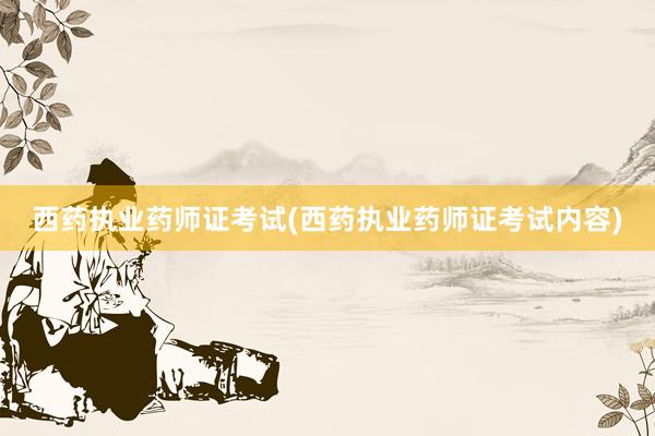 西药执业药师证考试(西药执业药师证考试内容)