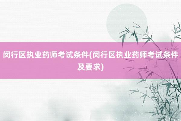 闵行区执业药师考试条件(闵行区执业药师考