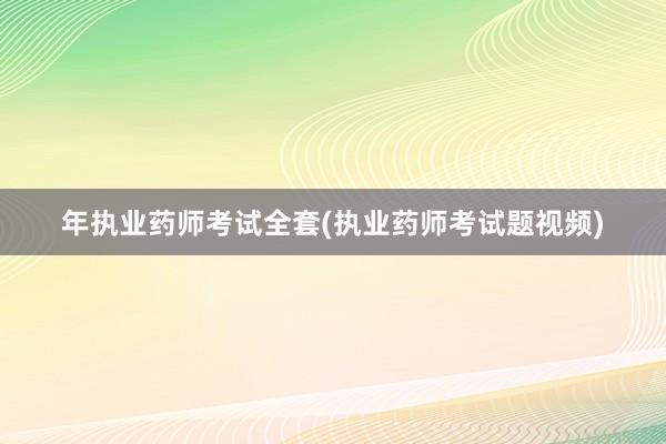 年执业药师考试全套(执业药师考试题视频)