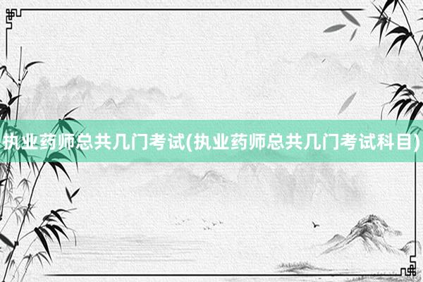 执业药师总共几门考试(执业药师总共几门考
