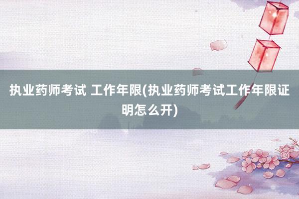 执业药师考试 工作年限(执业药师考试工作