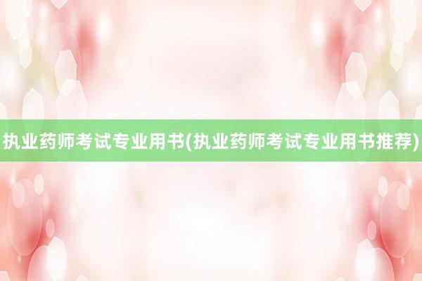执业药师考试专业用书(执业药师考试专业用书推荐)