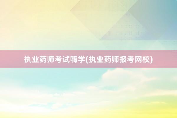 执业药师考试嗨学(执业药师报考网校)