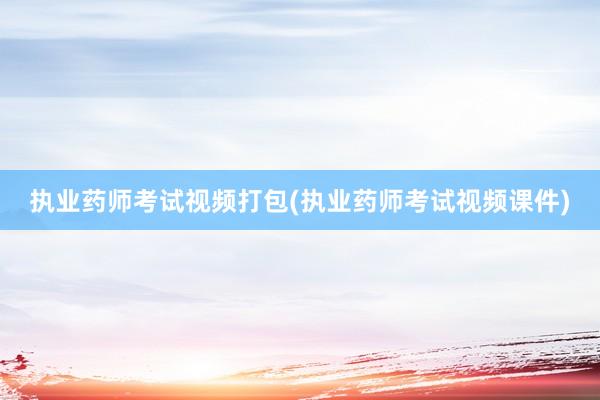 执业药师考试视频打包(执业药师考试视频课