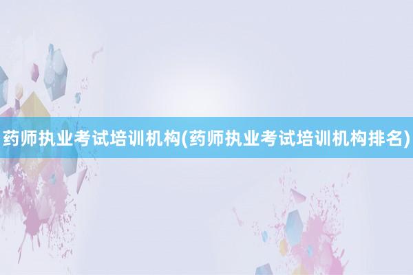 药师执业考试培训机构(药师执业考试培训机构排名)