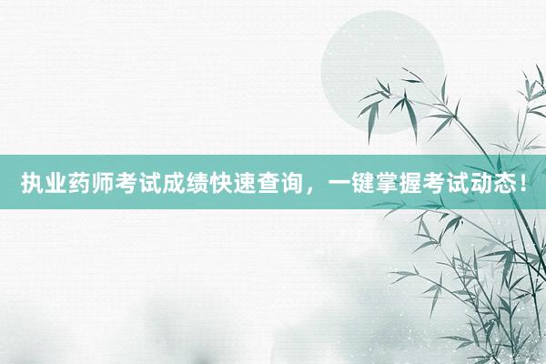 执业药师考试成绩快速查询，一键掌握考试动态！
