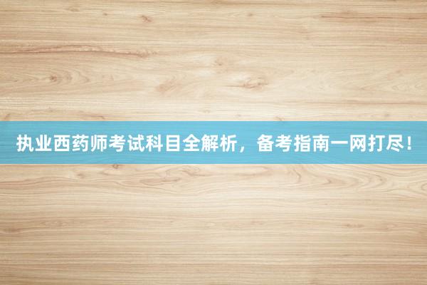 执业西药师考试科目全解析，备考指南一网打