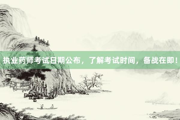 执业药师考试日期公布，了解考试时间，备战在即！