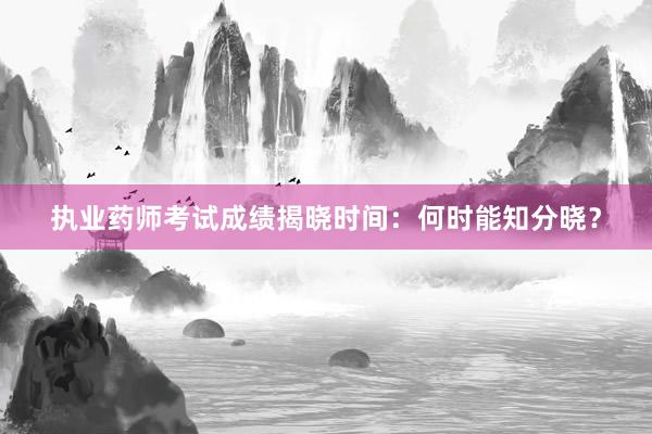 执业药师考试成绩揭晓时间：何时能知分晓？