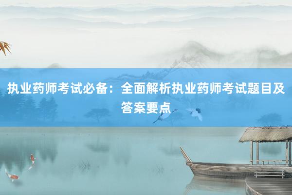 执业药师考试必备：全面解析执业药师考试题目及答案要点